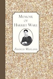 A memoir of Harriet Ware, first superintendent of the Children's Home in the city of Providence by Harriet Ware, Francis Wayland