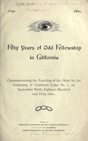 Cover of: Fifty years of Odd fellowship in California; commemorating the founding of the order by the instituting of California lodge no. 1, on September ninth, eighteen hundred and forty-nine by Independent Order of Odd Fellows. California