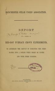 Report on a series of red-hot furance crown experiments, to ascertain the result of injecting the feed-water into a boiler when short of water and with fires burning by Manchester steam users' association for the prevention of steam boiler explosions and for the attainment of economy in the application of steam. [from old catalog]