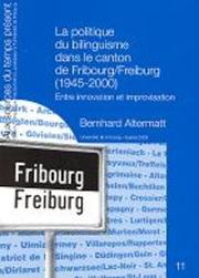 La politique du bilinguisme dans le Canton de Fribourg/Freiburg (1945-2000) by Bernhard Altermatt