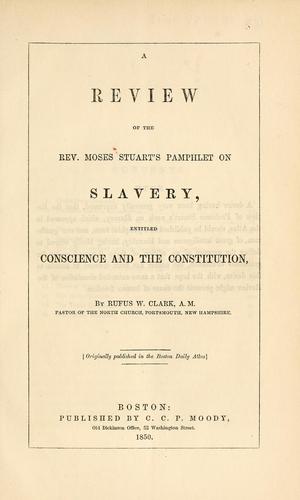 A review of the Rev. Moses Stuart's pamphlet on slavery, entitled Conscience and the Constitution by Rufus W. Clark