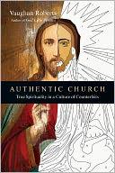 Cover of: Authentic Church: True Spirituality in a Culture of Counterfeits