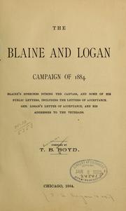 Cover of: The Blaine and Logan campaign of 1884.: Blaine's speeches during the canvass, and some of his public letters, including the letters of acceptance, and his addresses to the veterans.