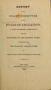 Cover of: Report of the Select Committee of the Board of Education to which was referred a communication from the trustees of the fourth ward in relation to the sectarian character of certain books in use in the schools of that ward | New York (City) Board of Education. [from old catalog]