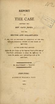 Cover of: Report of the case between the Rev. Cave Jones, and the Rector and inhabitants of the city of New-York in communion of the Protestant Episcopal Church in the state of New-York: as the same was argued before the five judges of the Supreme Court of the state of New-York, arbitrators to whom the difference between the parties were referred by a rule of the said court