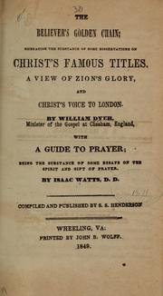 Cover of: The believer's golden chain: embracing the substance of some dissertations on Christ's famous titles, A view of Zion's glory, and Christ's voice to London.