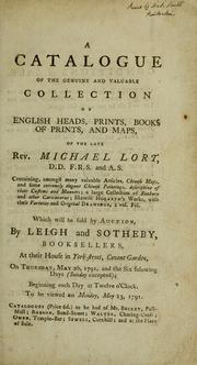 Cover of: A catalogue of the genuine and valuable collection of English heads, prints, books of prints, and maps, of the late Rev. Michael Lort, D.D., F.R.S. and A.S.: containing, amongst many valuable articles, Chinese maps ... : which will be sold by auction, by Leigh and Sotheby, booksellers, at their house in York-Street, Covent Garden, on Thursday, May 26, 1791, and the six following days (Sunday excepted) ...