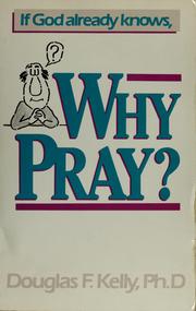 Cover of: If God already knows, why pray? by Douglas F. Kelly