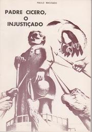 Cover of: PADRE CÍCERO, O INJUSTIÇADO: RESPOSTA AO MONS. ANTÔNIO FEITOSA