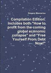 Compilation Edition. Includes both "How to profit from the coming global economic collapse" and "Free Yourself From Debt Now!" by Gregory Mannarino