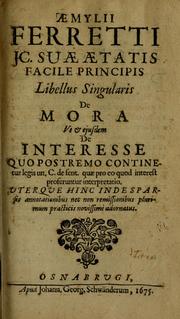 Cover of: Aemylii Ferretti jc. suae aetatis facile principis Libellus singularis de mora ; ut & ejusdem De interesse quo postremo continetur legis un. C. De sent. quae pro eo quod interest proferuntur interpretatio: uterque hinc inde sparsis annotationibus nec non remissionibus plurimum practis novissimè adornatus.