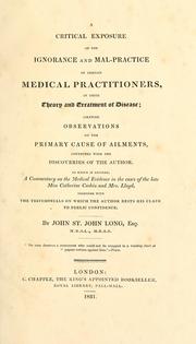 Cover of: A critical exposure of the ignorance and mal-practice of certain medical practitioners, in their theory and treatment of disease: likewise observations on the primary cause of ailments, connected with the discoveries of the author : to which is affixed, a commentary on the medical evidence in the cases of the late Miss Catherine Cashin and Mrs. Lloyd, together with the testimonials on which the author rests his claim to public confidence