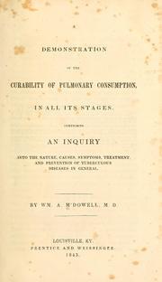 Cover of: A demonstration of the curability of pulmonary consumption: in all its stages. Comprising an inquiry into the nature, causes, symptoms, treatment and prevention of tuberculous diseases in general.