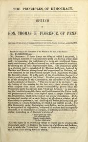 Cover of: The principles of democracy: speech of Hon. Thomas B. Florence, of Penn., delivered in the House of Representatives of the United States, Thursday, April 12, 1860
