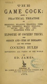 Cover of: The game cock: being a practical treatise on breeding, rearing, training, feeding, trimming, mains, heeling, spurs, etc. ... by Ed James