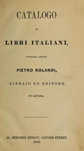 Catalogo di libri italiani, vendibili presso Pietro Rolandi, libraio ed editore, in Londra by Pietro Rolandi