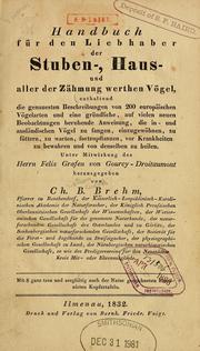 Cover of: Handbuch für den Liebhaber der Stuben-, Haus- und aller der Zähmung werthen Vögel: enthaltend die genauesten Beschreibungen von 200 europäischen Vögelarten und eine gründliche, auf vielen neuen Beobachtungen beruhende Anweisung, die in- und ausländischen Vögel zu fangen, einzugewöhnen, zu füttern, zu warten, fortzupflanzen, vor Krankheiten zu bewahren und von denselben zu heilen