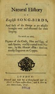 Cover of: A natural history of English song-birds: and such of the foreign as are usually brought over and esteemed for their singing : to which are added, figures of the cock, hen and egg, of each species, exactly copied from nature