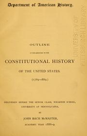 Cover of: Outline of the lectures on the constitutional history of the United States (1789-1889): delivered before the senior class, Wharton School, University of Pennsylvania, academic year, 1888-9