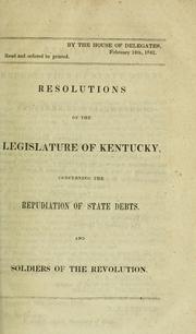 Cover of: Resolutions of the legislature of Kentucky, concerning the repudiation of state debts, and soldiers of the revolution: Resolution of the legislature of New Jersey, in relation to the tariff ; Resolution of the legislature of North Carolina, concerning penitentiaries, houses of refuge, &c. ; Resolutions of the legislature of Alabama, relative to the public lands, Texas, and the decisions of the Supreme Court of that state ; Resolutions of the legislature of Vermont