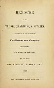 Register of the trusts, charities, & estates, administered by and belonging to the Clothworkers' Company, abridged from the written register, for the use of the members of the court by Clothworkers' Company (London, England)