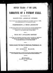 Cover of: Seven years of my life, or, Narrative of a patriot exile: who together with eighty-two American citizens were illegally tried for rebellion in Upper Canada in 1838, and transported to Van Dieman's Land : comprising a true account of our outrageous treatment during ten months imprisonment in Upper Canada, and four months of horrible suffering in a transport ship on the ocean, with a true but appaling history of our cruel and unmerciful treatment ... with a concise account of the Island, its inhabitants, productions, & c. &c