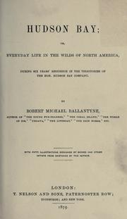 Cover of: Hudson Bay: or, Everyday life in the wilds of North America, during six years' residence in the territories of the Hon. Hudson Bay Company.