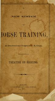 Cover of: A new system of horse-training, as practiced and taught by S.R. Clapp ; including a treatise on shoeing by S. R. Clapp