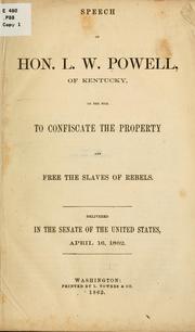 Cover of: Speech of Hon. L.W. Powell, of Kentucky, on the bill to confiscate the property and free the slaves of rebels: delivered in the Senate of the United States, April 16, 1862.