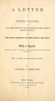 A letter to Peter Cooper, on "The treatment to be extended to the rebels individually, " and "The mode of restoring the rebel states to the Union" by Charles Pinckney Kirkland