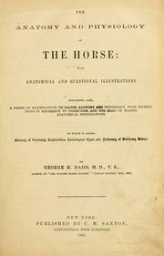Cover of: The anatomy and physiology of the horse: with anatomical and questional illustrations : containing, also, a series of examinations on equine anatomy and physiology, with instructions in reference to dissection, and the mode of making anatomical preparations : to which is added, glossary of veterinary technicalities, toxicological chart, and dictionary of veterinary science
