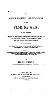 Cover of: The origin, progress, and conclusions of the Florida war: to which is appended a record of officers, non-commissioned officers, musicians, and privates of the U.S. army, navy, and marine corps, who were killed in battle or died of disease ; as also the names of officers who were distinguished by brevets, and the names of others recommended. Together with the orders for collecting the remains of the dead in Florida, and the ceremony of interment at St. Augustine, East Florida, on the fourteenth day of August, 1842