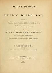 Cover of: Select designs for public buildings: consisting of plans, elevations, perspective views, sections, and details, of churches, chapels, schools, alms-houses, gas-works, markets, and other buildings erected for public purposes.