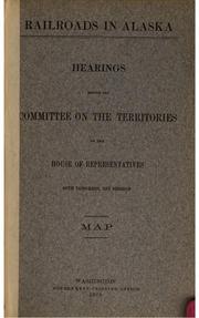 Cover of: Railroads in Alaska: Hearings Before the Committee on the Territories of the ... by United States Congress. House . Committee on the Territories, Committee on the Territories , United States , Congress, House