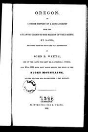 Cover of: Oregon, or, A short history of a long journey from the Atlantic Ocean to the region of the Pacific by land: drawn up from the notes and oral information of John B. Wyeth, one of the party who left Mr. Nathaniel J. Wyeth, July 28th, 1832, four days' march beyond the ridge of the Rocky Mountains, and the only one who has returned to New England