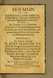 Cover of: Sermon en la honoracion annua, y vniversal sufragio: que de orden de la magestad catolica del Rey N.S.D. Carlos II. el deseado se fundó en la S. Iglesia Metropolitana de Lima, por todos los soldados, que an muerto en su real servicio, el dia 3 de noviembre de 1684