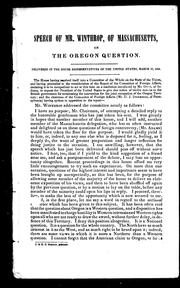 Cover of: Speech of Mr. Winthrop, of Massachusetts, on the Oregon question: delivered in the House of Representatives of the United States, March, 18, 1844