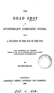 Cover of: The dead shot or sportsman's complete guide; a treatise on the use of the gun by Marksman