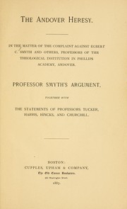 Cover of: The Andover heresy: in the matter of the complaint against Egbert C. Smyth and others, professors of the Theological Institution in Phillips academy, Andover ; Professor Smyth's argument, together with the statements of Professors Tucker, Harris, Hincks, and Churchill