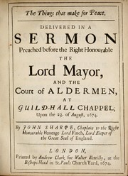 Cover of: The things that make for peace: Delivered in a sermon preached before the ... Lord Mayor, and the court of aldermen, at Guild-Hall Chappel, upon the 23. of August, 1674 ...