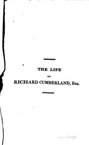 Cover of: The life of Richard Cumberland, esq.: Embracing a critical examination of his various writings. With an occasional literary inquiry into the age in which he lived, and the contemporaries with whom he flourished.