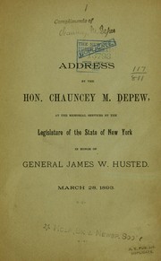 Cover of: Address by the Hon. Chauncey M. Depew, at the memorial services by the Legislature of the state of New York in honor of General James W. Husted.