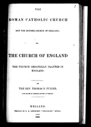 Cover of: The Roman Catholic Church, not the mother church of England, or, The Church of England, the church originally planted in England by T. B. Fuller