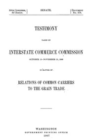 Cover of: Testimony taken by Interstate Commerce Commission, October 15-November 23, 1906: in matter of relations of common carriers to the grain trade.