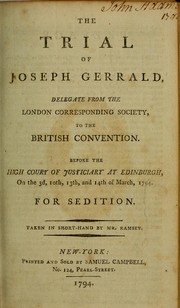 Cover of: The trial of Joseph Gerrald, delegate from the London Corresponding Society to the British Convention: before the High Court of Justiciary at Edinburgh on the 3d, 10th, 13th, and 14th of March 1794, for sedition