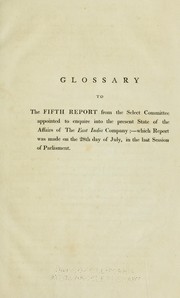 Cover of: Glossary to the fifth Report from the Select committee appointed to enquire into the present state of the affairs of the East India company;- which Report was made on the 28th day of July, in the last session of Parliament. by Great Britain. Parliament. House of Commons. Select Committee on the East India Company.