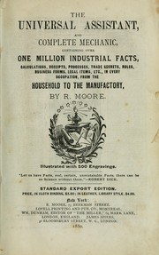 Cover of: The universal assistant and complete mechanic: containing over one million industrial facts, calculations, receipts, processes, trade secrets, rules, business forms, legal items, etc., in every occupation, from the household to the manufactory