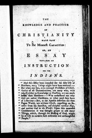 Cover of: The knowledge and practice of Christianity made easy to the meanest capacities, or, An essay towards an instruction for the Indians: which will likewise be of use to all such who are called Christians, but have not well considered the meaning of the religion they profess, or, who profess to know God, but in works do deny him; in twenty dialogues, together with directions and prayers ...