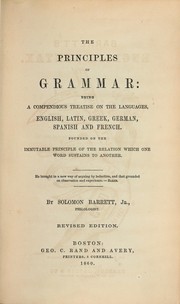 Cover of: The principles of grammar: being a compendious treatise on the languages, English, Latin, Greek, German, Spanish and French. Founded on the immutable principle of the relation which one word sustains to another