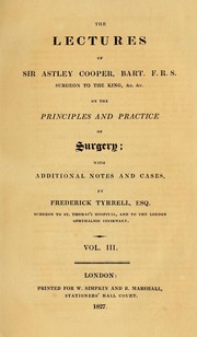 Cover of: The lectures of Sir Astley Cooper, Bart. F.R.S. Surgeon to the King, &c. &c. on the principles and practice of surgery: with additional notes and cases